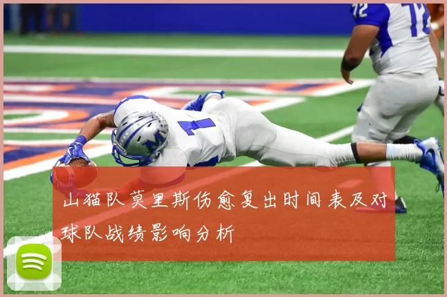山猫队莫里斯伤愈复出时间表及对球队战绩影响分析