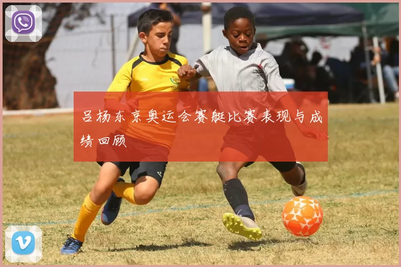 吕杨东京奥运会赛艇比赛表现与成绩回顾
