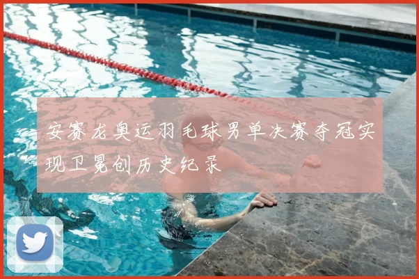 安赛龙奥运羽毛球男单决赛夺冠实现卫冕创历史纪录