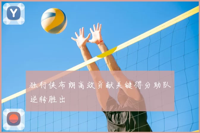 独行侠布朗高效贡献关键得分助队逆转胜出