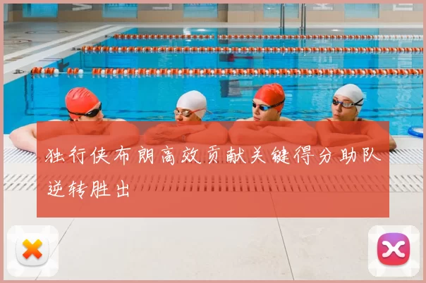 独行侠布朗高效贡献关键得分助队逆转胜出