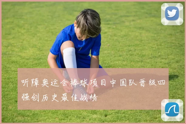 听障奥运会棒球项目中国队晋级四强创历史最佳战绩